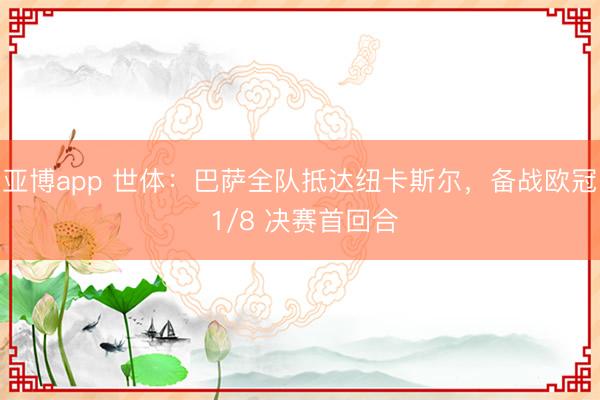 亚博app 世体：巴萨全队抵达纽卡斯尔，备战欧冠 1/8 决赛首回合