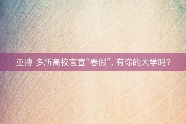 亚搏 多所高校官宣“春假”, 有你的大学吗?
