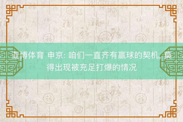 亚博体育 申京: 咱们一直齐有赢球的契机, 莫得出现被充足打爆的情况